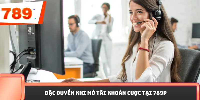Đặc quyền khi mở tài khoản cược tại 789P